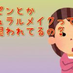 【男の本音】ノーメイク、ナチュラルメイクってどうなの？淡々と主観でお答えします