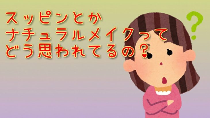 【男の本音】ノーメイク、ナチュラルメイクってどうなの？淡々と主観でお答えします