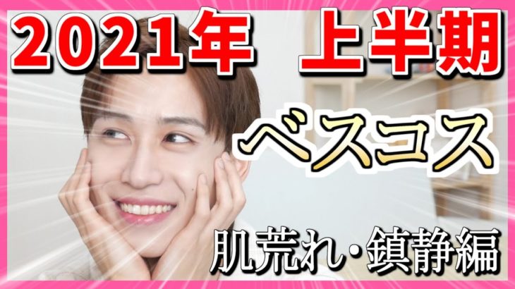 【めっちゃ悩んだ】2021年上半期 ベスコス大発表会！ スキンケアマニアの1軍！（肌荒れ、鎮静編）