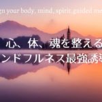 心と体と魂を整えるマインドフルネス最強誘導瞑想　Align your body, mind and soul powerful guided meditation