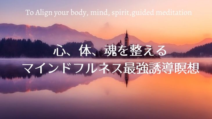 心と体と魂を整えるマインドフルネス最強誘導瞑想　Align your body, mind and soul powerful guided meditation