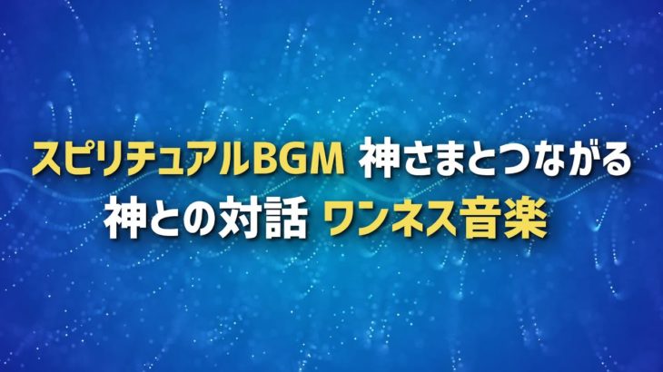 神さまと繋がるスピリチュアルBGM　高次元・宇宙意識と繋がる