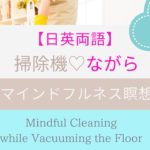 【日英両語】家事をしながら【マインドフルネス瞑想】掃除機をかけて自分軸を整える【Mindfulness Meditation】 Centering Awareness while Vacuuming