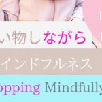 ショッピングしながらマインドフルネス：買い物依存症の予防に【瞑想】Mindfulness while Shopping