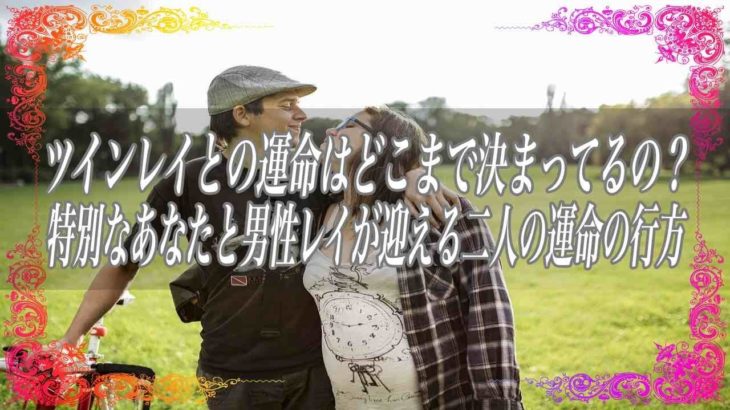 【スピリチュアル】ツインレイとの運命はどこまで決まってるの？特別なあなたと男性レイが迎える二人の運命の行方