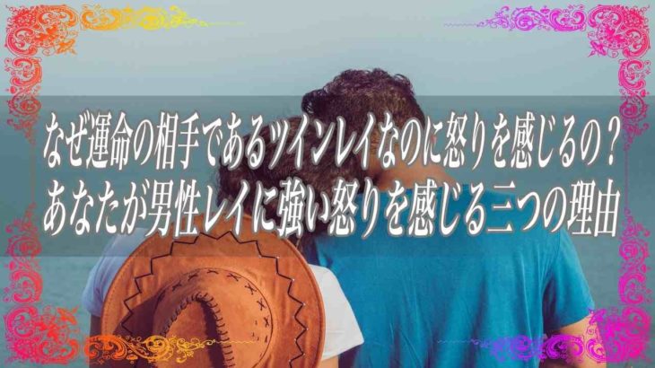 【スピリチュアル】なぜ運命の相手であるツインレイなのに怒りを感じるの？あなたが男性レイに強い怒りを感じる3つの理由