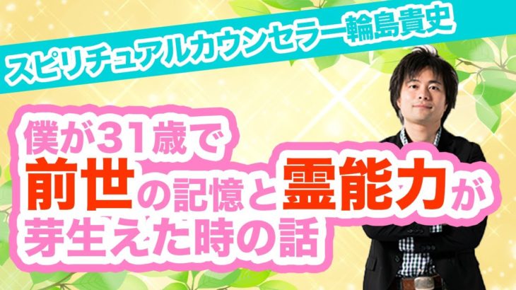 スピリチュアルで説く！僕が31歳で前世の記憶と霊能力が芽生えた時の体験談【スピリチュアルカウンセラー輪島貴史】