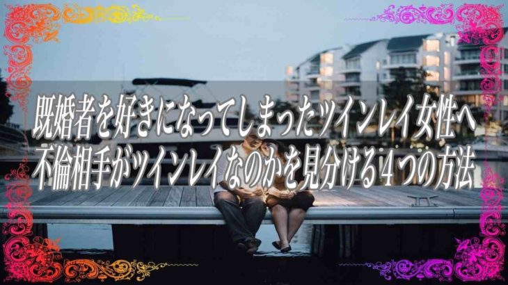 【スピリチュアル】既婚者を好きになってしまったツインレイ女性へ不倫相手がツインレイなのかを見分ける4つの方法