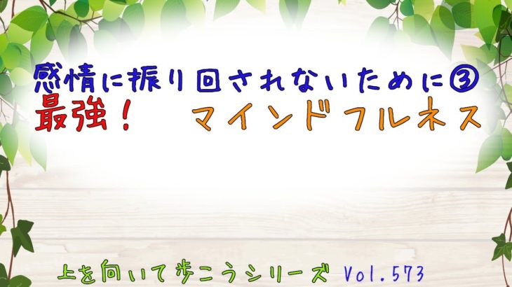 Vol.573　感情に振り回されないために③　最強！　マインドフルネス【落ち込んだとき/元気が出る言葉】