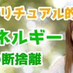 スピリチュアル的『断捨離』 エネルギーの断捨離