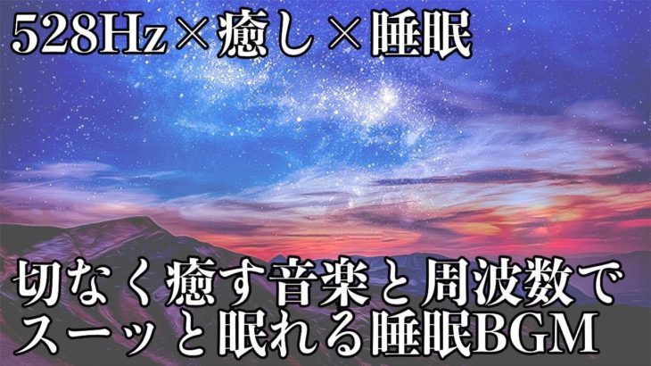 【睡眠・癒し・528Hz】スーッと眠れる…優しく切ない瞑想音楽とソルフェジオ周波数が日々のストレス、疲れを洗い出し眠りながら全身を修復する