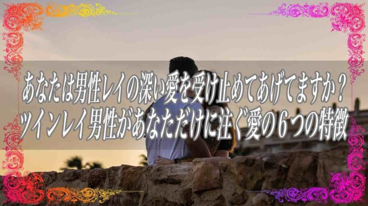 【スピリチュアル】あなたは男性レイの深い愛を受け止めてあげてますか？ツインレイ男性があなただけに注ぐ愛の6つの特徴