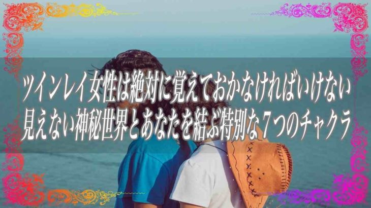 【スピリチュアル】ツインレイ女性は絶対に覚えておかなければいけない見えない神秘世界とあなたを結ぶ特別な7つのチャクラ