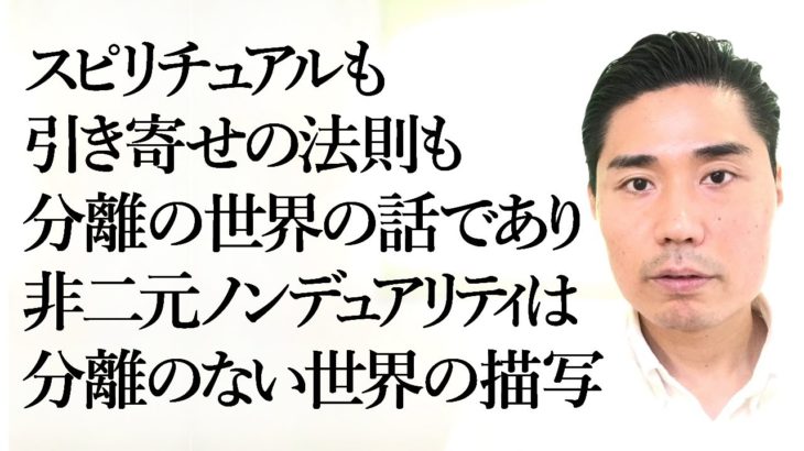 【スピリチュアルも引き寄せの法則も分離の世界の話であり、非二元ノンデュアリティは分離のない世界の描写】