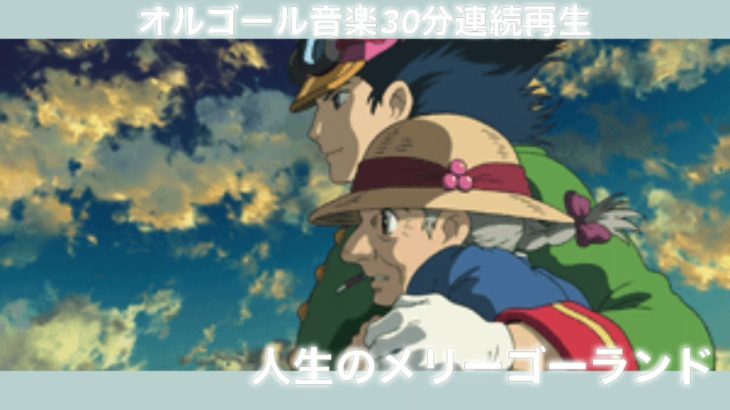 【 睡眠 / 癒し 】落ち着くオルゴール音楽 30分連続再生 ハウルの動く城 人生のメリーゴーランド