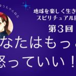 地球を楽しく生きるためのスピリチュアルRADIO 第3回　あなたはもっと怒っていい！
