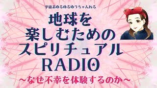 地球を楽しむためのスピリチュアルRADIO〜なぜ不幸を体験するのか〜
