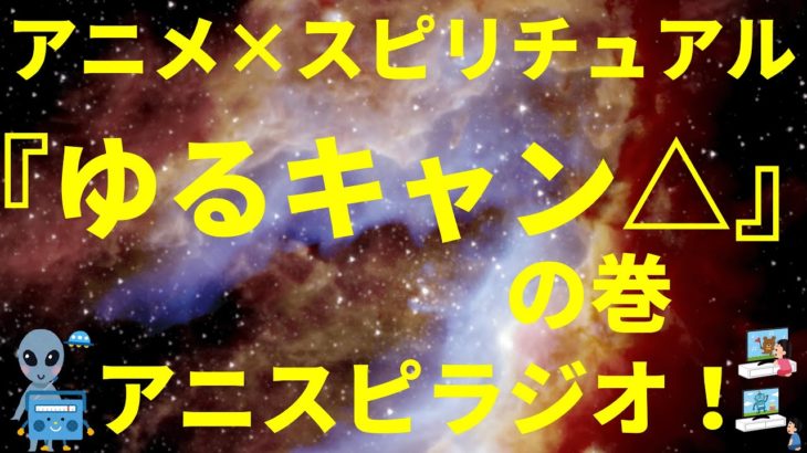 ネタバレ無し「アニメ×スピリチュアル」『ゆるキャン△』の巻（感想、おすすめ、情報） by アニスピラジオ！ 宇宙人foxちゃんねる