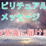 【スピリチュアルメッセージ】潜在意識へ送ります