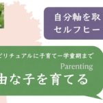 自分軸を取り戻すセルフヒーリング　自由な子を育てる　スピリチュアルに子育て　シュタイナー幼児教育