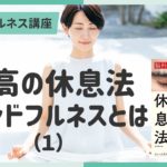 【講義ダイジェスト】マインドフルネス講座①最高の休息法 マインドフルネスとは（１）～３分でちょい見せ講義映像