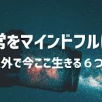 瞑想だけじゃない？日常でマインドフルネスを体感する６つの方法