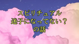 スピリチュアル迷子になってないの話。