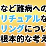 【音声】ガンなど難病へのスピリチュアルヒーリングについての根本的な考え方。効果効能は一切保証できないが、中には不思議なケースもある。常識的な医療を選び、生活習慣を改めた上で考えましょう。