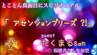 05・とことん真面目にスピリチュアル☆guest たくまる 「 アセンションプリーズ？！ 」