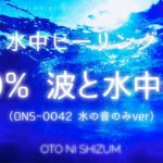 【波の音・水中の音】波と水中に揺られる 100%水の音 |（ONS-0042″地球とつながり眠る”の水の音のみバージョン）