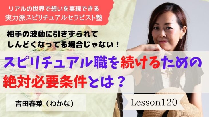 #120 スピリチュアルなお仕事を続けるには絶対条件がある！【実力派スピリチュアルセラピスト塾】