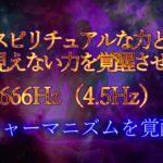 スピリチュアルな力と目に見えない力を覚醒させる音666Hz（4.5Hz）シャーマニズムを覚醒