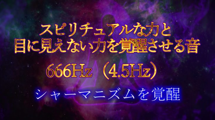 スピリチュアルな力と目に見えない力を覚醒させる音666Hz（4.5Hz）シャーマニズムを覚醒