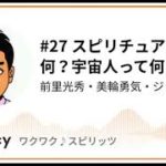 【ワクスピS4 #27】 スピリチュアルって何？宇宙人って何？
