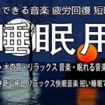 熟睡できる音楽 疲労回復 短時間【 睡眠用bgm・水の音・リラックス 音楽・眠れる音楽・癒し 音楽】 夜眠れないとき聴く癒し リラックス快眠音楽 短い睡眠でも朝スッキリ！ 睡眠の質を高める睡眠音楽