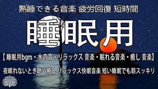 熟睡できる音楽 疲労回復 短時間【 睡眠用bgm・水の音・リラックス 音楽・眠れる音楽・癒し 音楽】 夜眠れないとき聴く癒し リラックス快眠音楽 短い睡眠でも朝スッキリ！ 睡眠の質を高める睡眠音楽