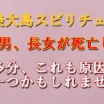 奄美大島スピリチュアル。長男、長女が死亡する。これは何かあります。