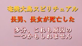 奄美大島スピリチュアル。長男、長女が死亡する。これは何かあります。
