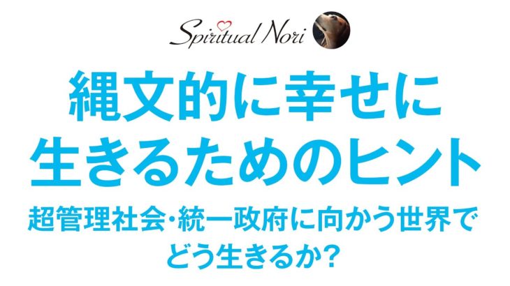 世界は統一政府に向かうのか？管理社会の中でも縄文的に幸せに生きるヒント（後半は皆様の質問にお答え）