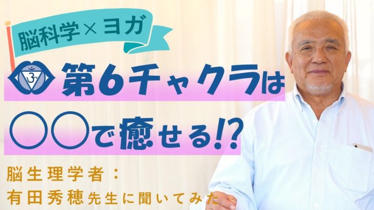 ［ 脳科学 × ヨガ ］第６チャクラは○○で活性される!?  脳生理学者の有田秀穂先生にその根拠を聞いてみた！