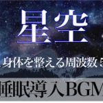 【睡眠導入BGM】星空の癒やしとソルフェジオ周波数528Hz　心と身体を整えるヒーリングミュージック