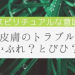 【スピリチュアル】皮膚のトラブルその意味と原因▶︎かぶれ、かゆみが他の部位に転移…