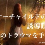 【インナーチャイルドの癒し誘導瞑想】過去のトラウマを癒す