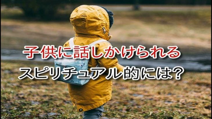 子供に話しかけられる…スピリチュアル的に？子供が欲しくないスピリチュアルな理由、話しかけられやすい人とスピリチュアル。子供欲しくない、外国人に話しかけられる、知らない子供に話しかけられるスピリチュアル