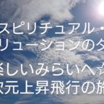 スピリチュアル・エボリューションのダンス、楽しいみらいへ☆次元上昇飛行の旅