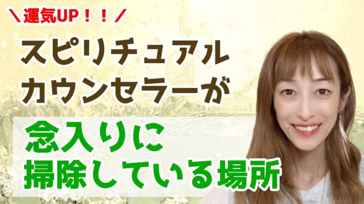 【運気UP】スピリチュアルカウンセラーはここを掃除している！