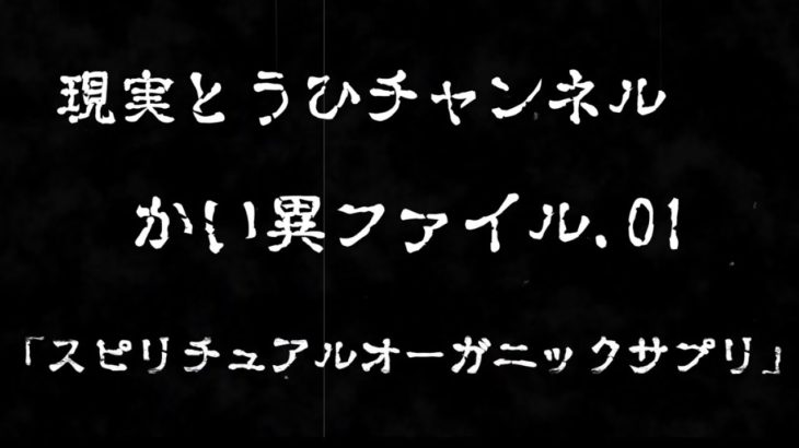 怪異ファイル．01「スピリチュアルオーガニックサプリ」