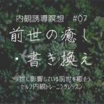 内観誘導瞑想＃07『前世の癒し・書き換え』