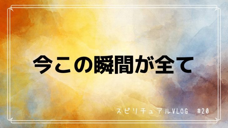【スピリチュアルvlog ﻿】#20 全ては今ここから始まる