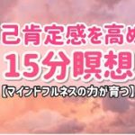 自己肯定感を高める瞑想【15分】マインドフルネスの力が育つ